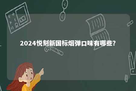 2024悦刻新国标烟弹口味有哪些
？ 